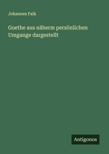 Goethe aus näherm persönlichen Umgange dargestellt - Johannes Falk