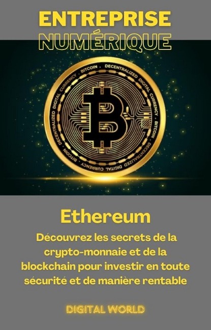 Ethereum - Découvrez les secrets de la crypto-monnaie et de la blockchain pour investir en toute sécurité et de manière rentable - 