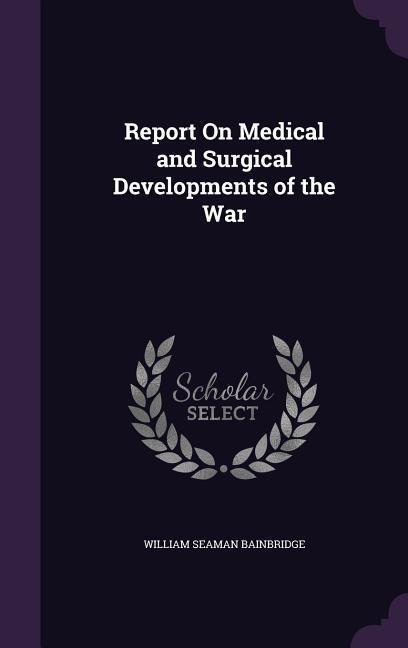 Report On Medical and Surgical Developments of the War - William Seaman Bainbridge