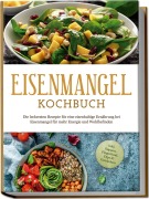 Cover-Bild zum Titel 'Eisenmangel Kochbuch: Die leckersten Rezepte für eine eisenhaltige Ernährung bei Eisenmangel für mehr Energie und Wohlbefinden - inkl. Suppen, Fingerfood, Dips & Getränken' von 'Ann-Katrin Remmers'