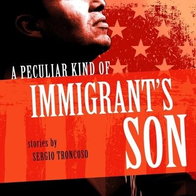 A Peculiar Kind of Immigrant's Son Lib/E - Sergio Troncoso