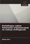 Cover-Bild zum Titel 'Kszta¿tuj¿cy wp¿yw to¿samo¿ci organizacyjnej na reakcje strategiczne' von 'Özlem Arac¿'