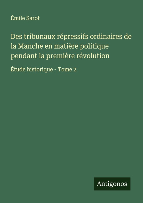 Des tribunaux répressifs ordinaires de la Manche en matière politique pendant la première révolution - Émile Sarot