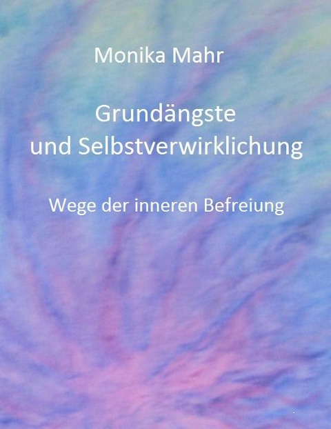 Grundängste und Selbstverwirklichung. Wege der inneren Befreiung - Monika Mahr