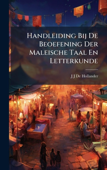 Handleiding Bij De Beoefening Der Maleische Taal En Letterkunde - J J de Hollander