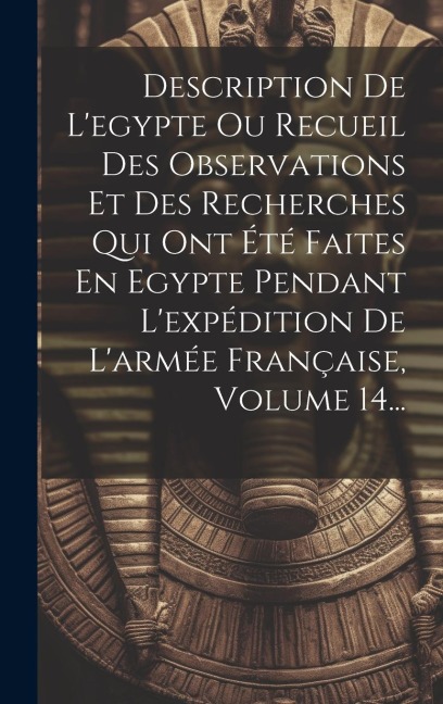 Description De L'egypte Ou Recueil Des Observations Et Des Recherches Qui Ont Été Faites En Egypte Pendant L'expédition De L'armée Française, Volume 1 - Anonymous