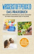 Cover-Bild zum Titel 'Wasserstoffperoxid - Das Praxisbuch: Das natürliche Heilmittel H2O2 sicher anwenden für starke Gesundheit oder im Haushalt inkl. leicht umsetzbares Schönheitsprogramm und den 10 besten Anwendungstipps' von 'Tobias Langnitz'