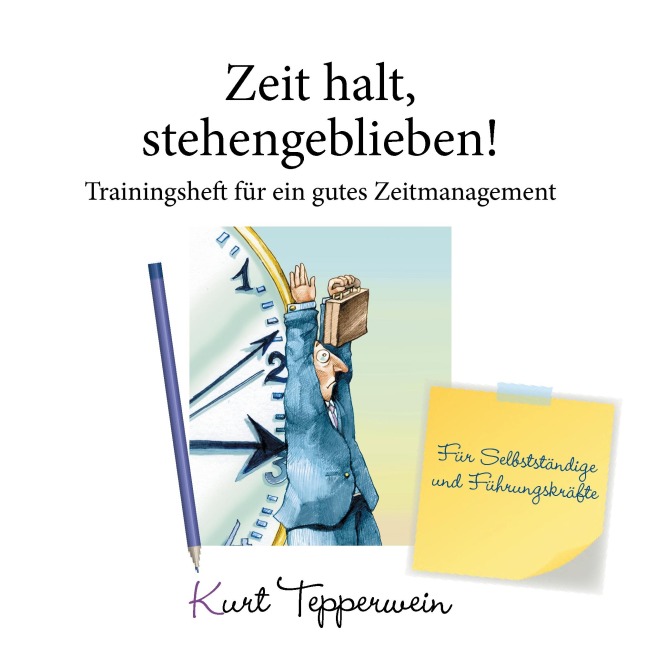 Zeit halt, stehengeblieben! - Trainingsheft für ein gutes Zeitmanagement - Kurt Tepperwein