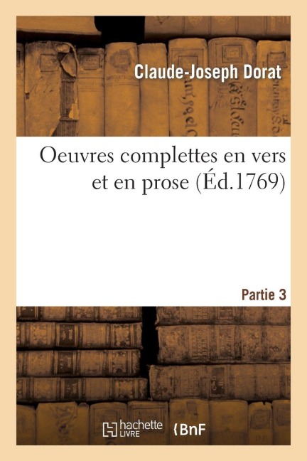 Oeuvres Complettes En Vers Et En Prose. Partie 3 - Claude-Joseph Dorat