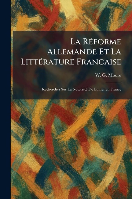 La RÃ(c)forme Allemande Et La LittÃ(c)rature Française - W G Moore