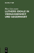 Luthers Ideale in Vergangenheit und Gegenwart - Hans Lietzmann