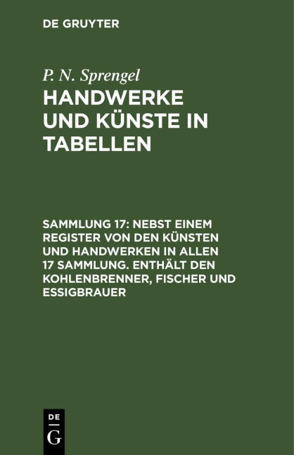 Nebst einem Register von den Künsten und Handwerken in allen 17 Sammlung. Enthält den Kohlenbrenner, Fischer und Essigbrauer - P. N. Sprengel