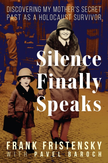Silence Finally Speaks:Discovering My Mother's Secret Past as a Holocaust Survivor - Frank Fristensky
