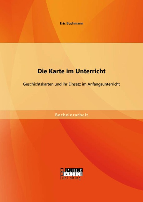 Die Karte im Unterricht: Geschichtskarten und ihr Einsatz im Anfangsunterricht - Eric Buchmann