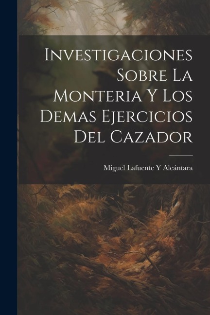 Investigaciones Sobre La Monteria Y Los Demas Ejercicios Del Cazador - Miguel Lafuente Y Alcántara