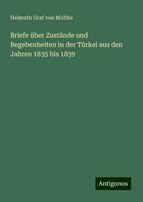 Briefe über Zustände und Begebenheiten in der Türkei aus den Jahren 1835 bis 1839 - Helmuth Graf Von Moltke