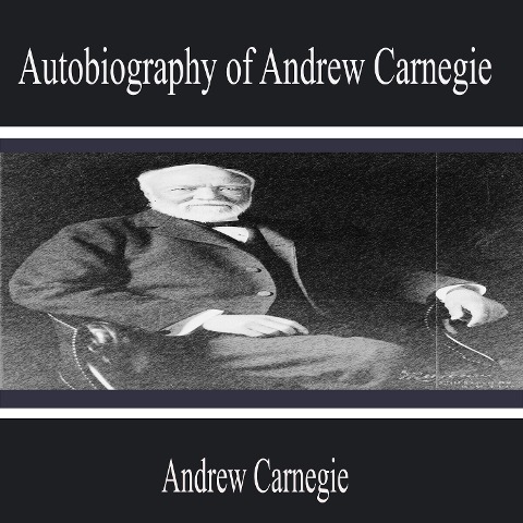 Autobiography of Andrew Carnegie - Andrew Carnegie