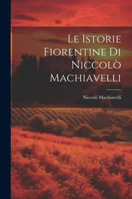Le Istorie Fiorentine Di Niccolò Machiavelli - Niccolò Machiavelli