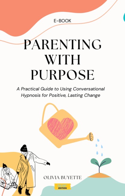 Parenting with Purpose: A Practical Guide to Using Conversational Hypnosis for Positive, Lasting Change - Olivia Buyette