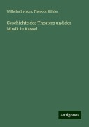 Geschichte des Theaters und der Musik in Kassel - Wilhelm Lynker, Theodor Köhler