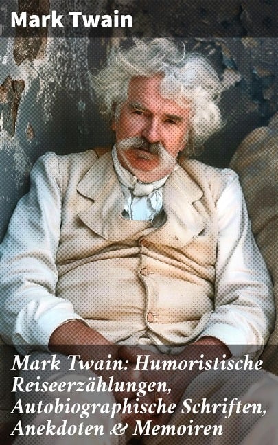 Mark Twain: Humoristische Reiseerzählungen, Autobiographische Schriften, Anekdoten & Memoiren - Mark Twain