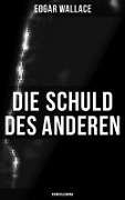 Die Schuld des Anderen: Kriminalroman - Edgar Wallace