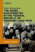 The Greek Gastarbeiter in the Federal Republic of Germany (1960-1974) - Maria Adamopoulou