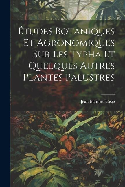 Études botaniques et agronomiques sur les Typha et quelques autres plantes palustres - Jean Baptiste Gèze