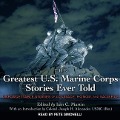 The Greatest U.S. Marine Corps Stories Ever Told: Unforgettable Stories of Courage, Honor, and Sacrifice - Iain Martin