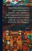 Cover-Bild zum Titel 'Historia elemental del Continente Americano desde su descubrimiento hasta su independencia; para uso de las escuelas. Por J. M. G[utierrez].' von 'J M G'