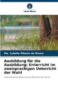 Cover-Bild zum Titel 'Ausbildung für die Ausbildung: Unterricht im zweisprachigen Unterricht der Wahl' von 'Ma. Cybelle Ribeiro de Moura'
