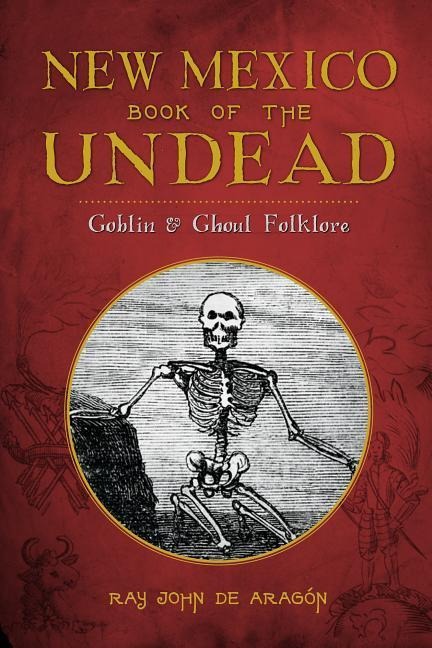New Mexico Book of the Undead:: Goblin & Ghoul Folklore - Ray John De Aragon