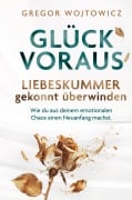 Glück voraus! Liebeskummer gekonnt überwinden. Wie du aus deinem emotionalen Chaos einen Neuanfang machst. - Gregor Wojtowicz