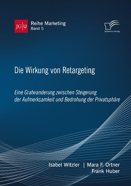 Die Wirkung von Retargeting. Eine Gratwanderung zwischen Steigerung der Aufmerksamkeit und Bedrohung der Privatsphäre - Isabel Witzler, Frank Huber, Mara F. Ortner