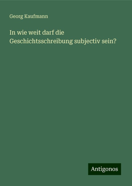 In wie weit darf die Geschichtsschreibung subjectiv sein? - Georg Kaufmann