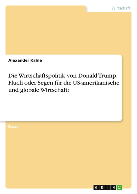 Die Wirtschaftspolitik von Donald Trump. Fluch oder Segen für die US-amerikanische und globale Wirtschaft? - Alexander Kahle