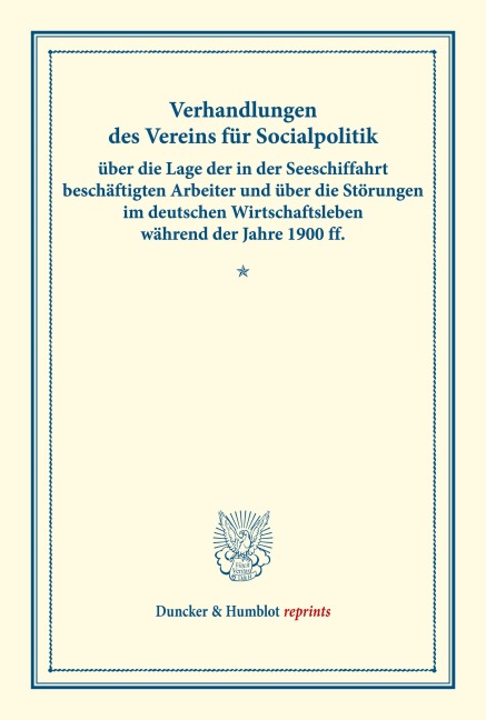 Verhandlungen des Vereins für Socialpolitik über die Lage der in der Seeschiffahrt beschäftigten Arbeiter und über die Störungen im deutschen Wirtschaftsleben während der Jahre 1900 ff. - /