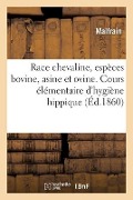 Race Chevaline, Espèces Bovine, Asine Et Ovine. Cours Élémentaire d'Hygiène Hippique Suivi: de Nombreux Extraits Sur La Police Du Roulage, de la Chass - Malfrain