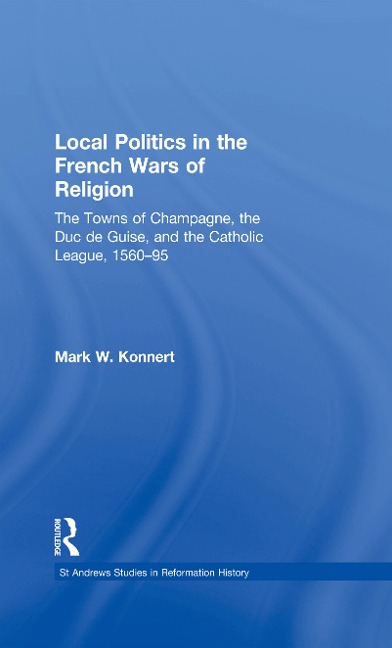 Local Politics in the French Wars of Religion - Mark W. Konnert