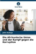 Die Afrikanische Union und der Kampf gegen die Korruption - John Ikubaje