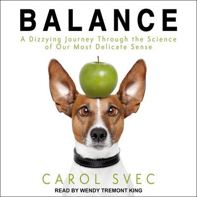 Balance: A Dizzying Journey Through the Science of Our Most Delicate Sense - Carol Svec