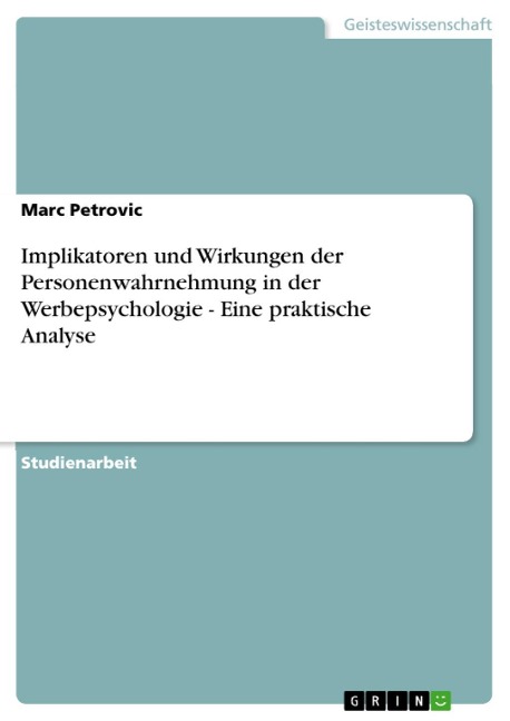 Implikatoren und Wirkungen der Personenwahrnehmung in der Werbepsychologie - Eine praktische Analyse - Marc Petrovic