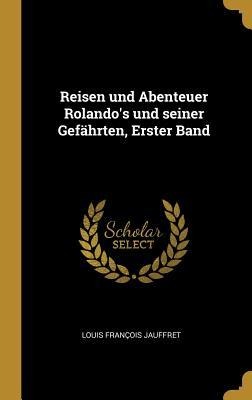 Reisen Und Abenteuer Rolando's Und Seiner Gefährten, Erster Band - Louis Francois Jauffret