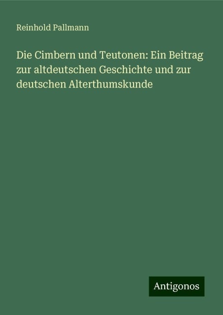 Die Cimbern und Teutonen: Ein Beitrag zur altdeutschen Geschichte und zur deutschen Alterthumskunde - Reinhold Pallmann