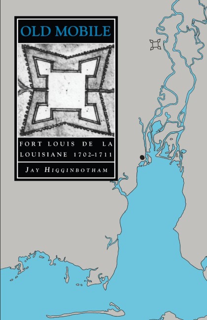 Old Mobile: Fort Louis de la Louisiane, 1702-1711 - Jay Higginbotham