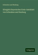 Königlich Bayerisches Kreis-Amtsblatt von Schwaben und Neuburg - Schwaben Und Neuburg