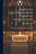 Cover-Bild zum Titel 'Manuale Qualificatorum Sanctae Inquisitionis: In Quo Omnia, Quae Ad Illud Tribunal Ac Haeresum Censuram Pertinent Brevi Methodo Adducuntur ...' von 'Giovanni Alberghini'