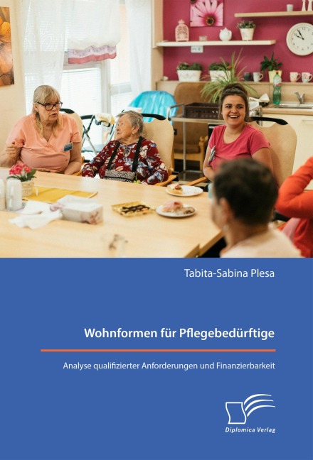 Wohnformen für Pflegebedürftige: Analyse qualifizierter Anforderungen und Finanzierbarkeit - Tabita-Sabina Plesa