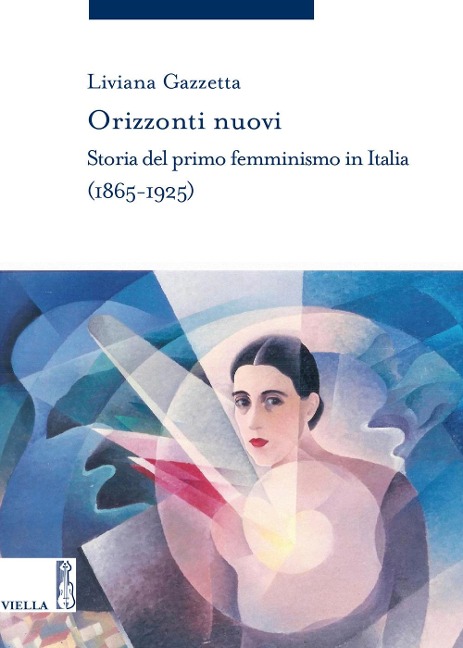 Orizzonti nuovi. Storia del primo femminismo in Italia (1865-1925) - Liviana Gazzetta