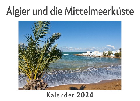 Algier und die Mittelmeerküste (Wandkalender 2024, Kalender DIN A4 quer, Monatskalender im Querformat mit Kalendarium, Das perfekte Geschenk) - Anna Müller